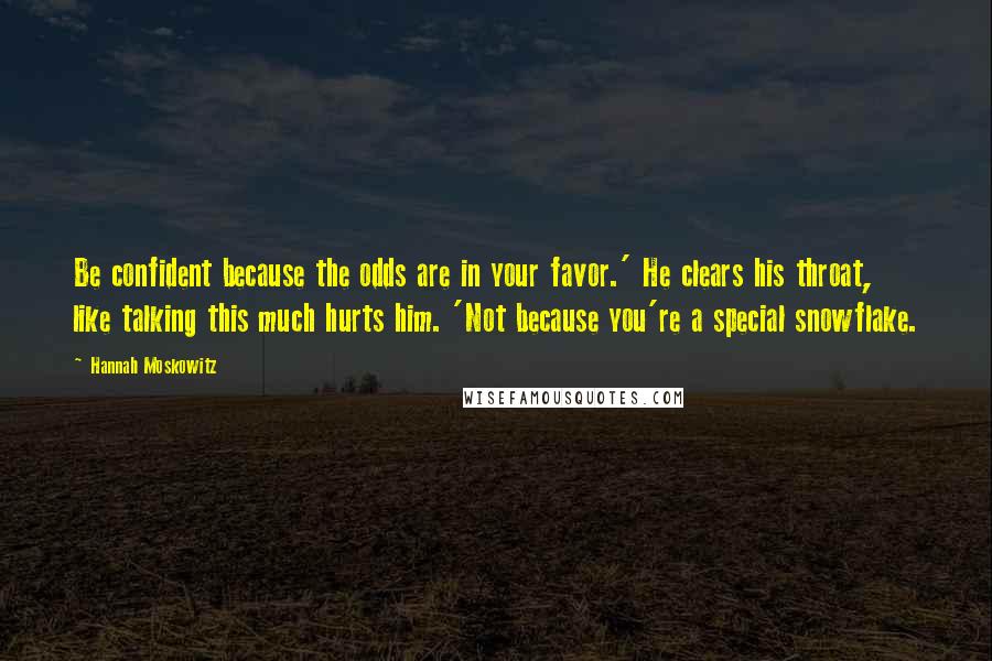 Hannah Moskowitz Quotes: Be confident because the odds are in your favor.' He clears his throat, like talking this much hurts him. 'Not because you're a special snowflake.