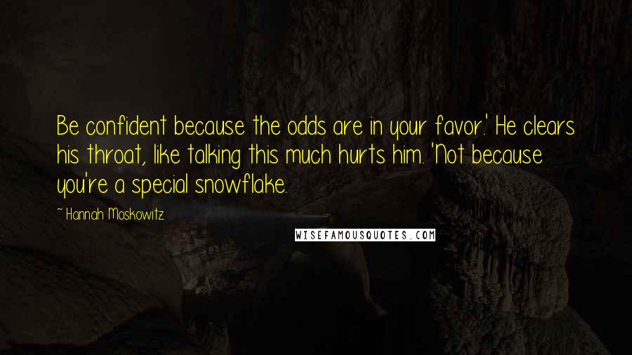 Hannah Moskowitz Quotes: Be confident because the odds are in your favor.' He clears his throat, like talking this much hurts him. 'Not because you're a special snowflake.