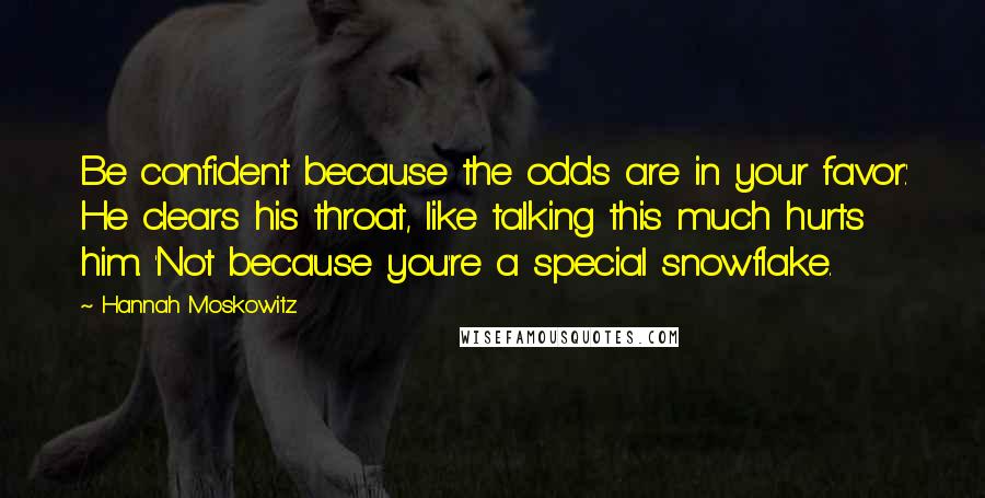 Hannah Moskowitz Quotes: Be confident because the odds are in your favor.' He clears his throat, like talking this much hurts him. 'Not because you're a special snowflake.