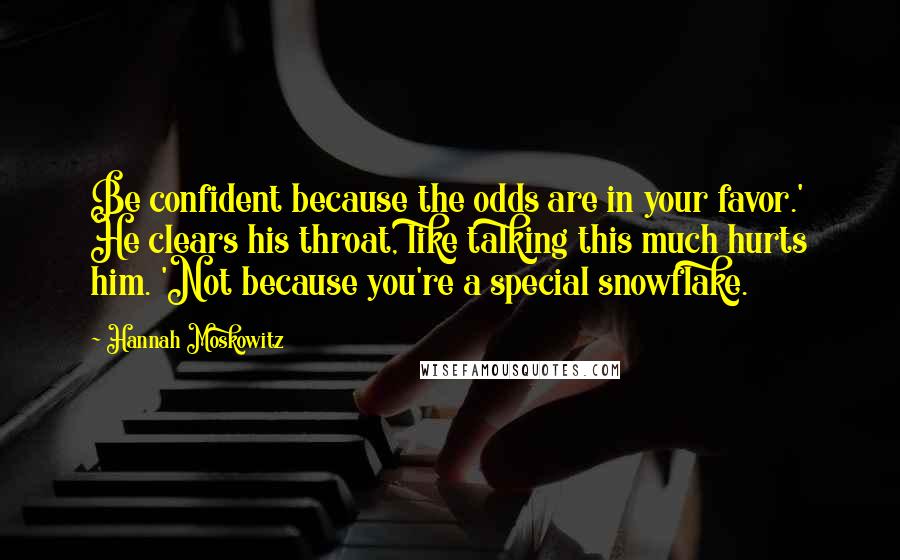 Hannah Moskowitz Quotes: Be confident because the odds are in your favor.' He clears his throat, like talking this much hurts him. 'Not because you're a special snowflake.