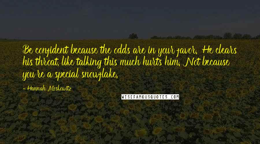 Hannah Moskowitz Quotes: Be confident because the odds are in your favor.' He clears his throat, like talking this much hurts him. 'Not because you're a special snowflake.