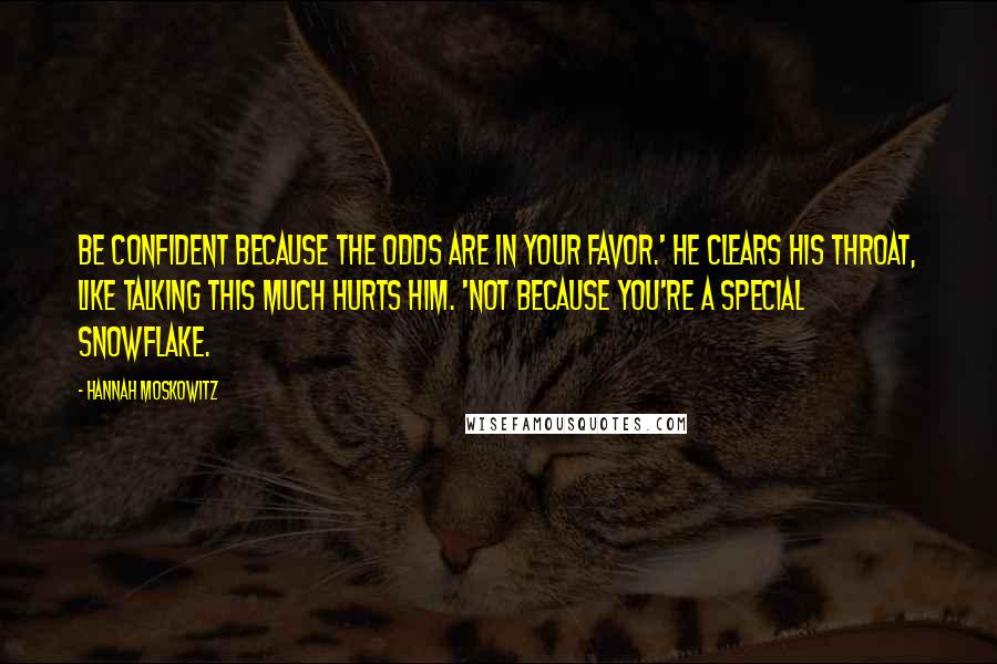 Hannah Moskowitz Quotes: Be confident because the odds are in your favor.' He clears his throat, like talking this much hurts him. 'Not because you're a special snowflake.