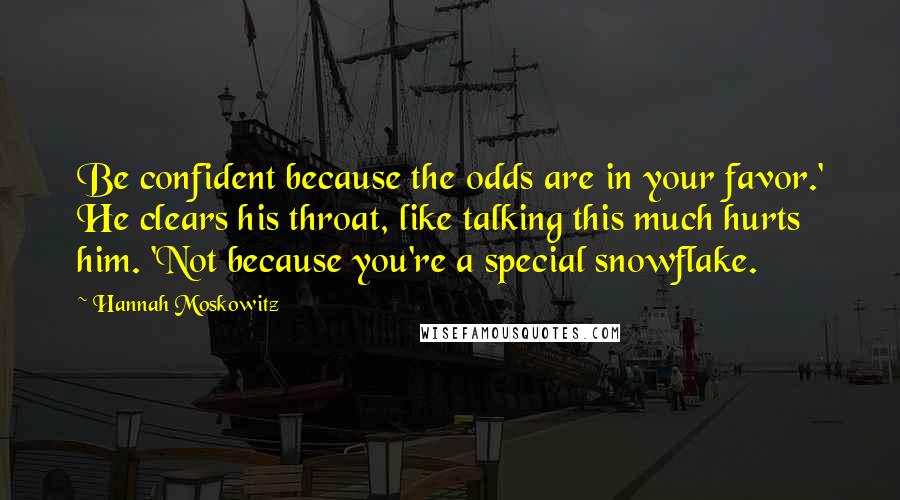 Hannah Moskowitz Quotes: Be confident because the odds are in your favor.' He clears his throat, like talking this much hurts him. 'Not because you're a special snowflake.