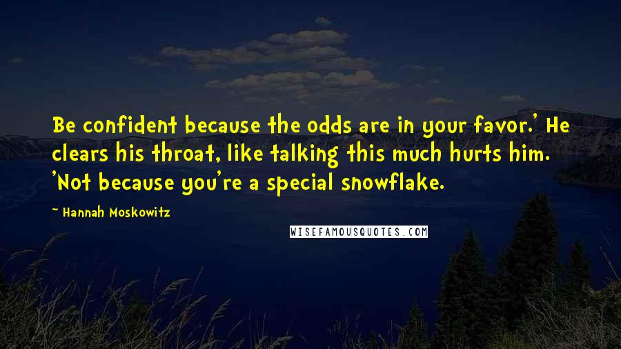 Hannah Moskowitz Quotes: Be confident because the odds are in your favor.' He clears his throat, like talking this much hurts him. 'Not because you're a special snowflake.