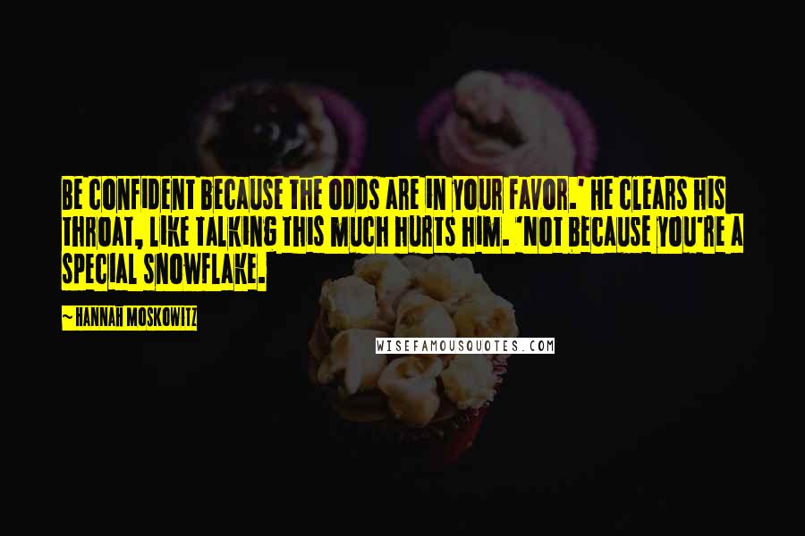 Hannah Moskowitz Quotes: Be confident because the odds are in your favor.' He clears his throat, like talking this much hurts him. 'Not because you're a special snowflake.