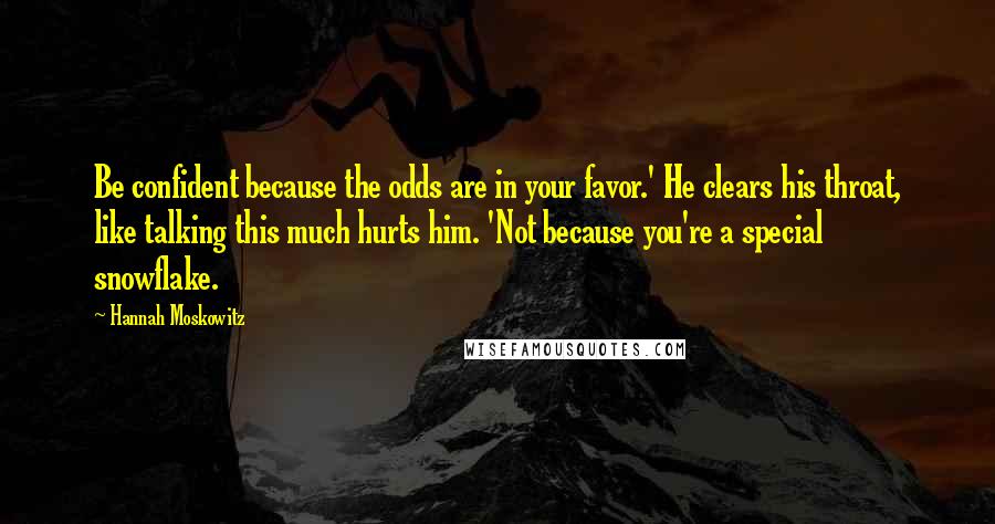 Hannah Moskowitz Quotes: Be confident because the odds are in your favor.' He clears his throat, like talking this much hurts him. 'Not because you're a special snowflake.