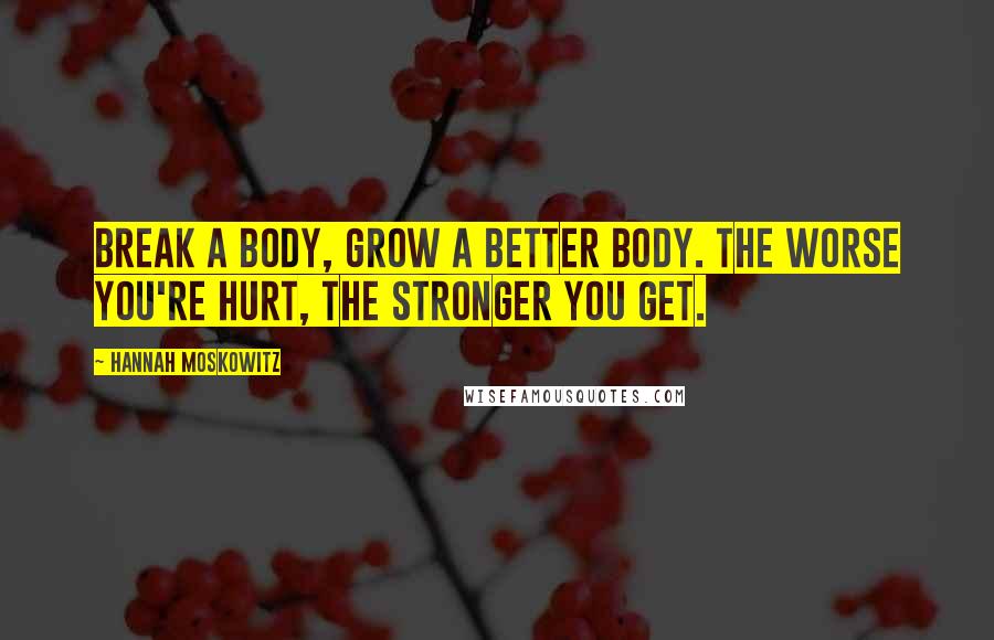 Hannah Moskowitz Quotes: Break a body, grow a better body. The worse you're hurt, the stronger you get.