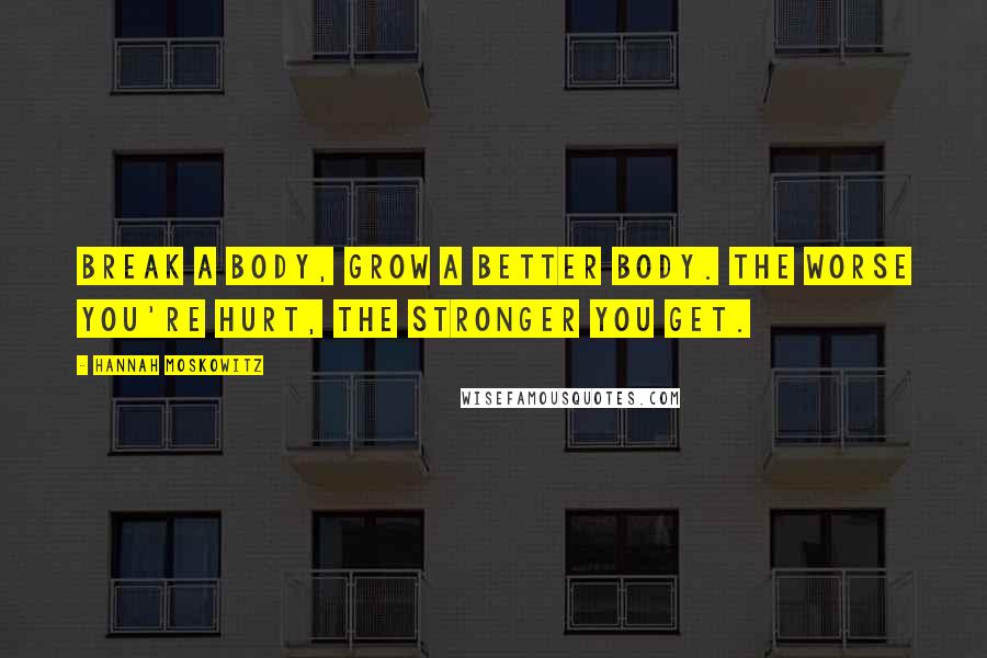 Hannah Moskowitz Quotes: Break a body, grow a better body. The worse you're hurt, the stronger you get.