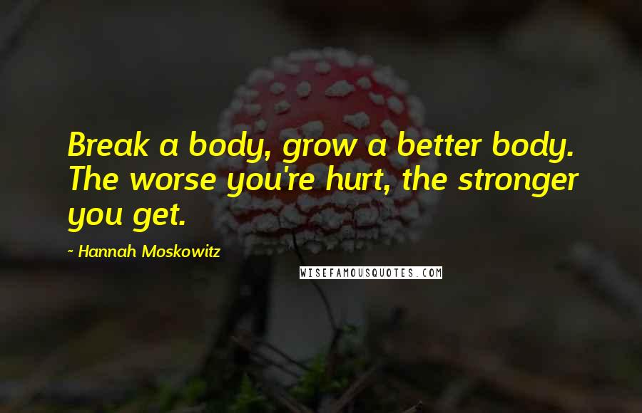 Hannah Moskowitz Quotes: Break a body, grow a better body. The worse you're hurt, the stronger you get.