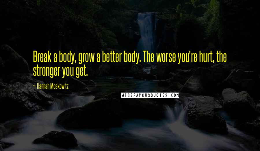 Hannah Moskowitz Quotes: Break a body, grow a better body. The worse you're hurt, the stronger you get.