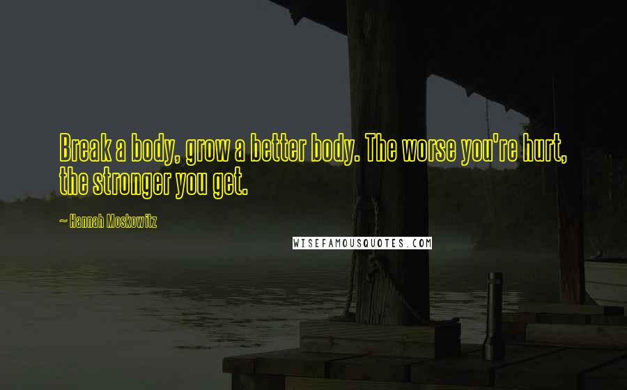Hannah Moskowitz Quotes: Break a body, grow a better body. The worse you're hurt, the stronger you get.