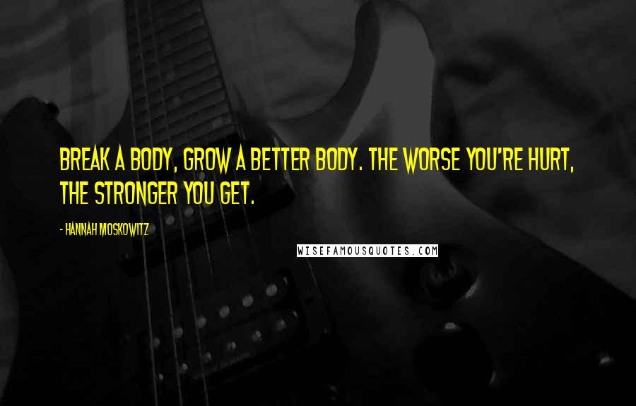 Hannah Moskowitz Quotes: Break a body, grow a better body. The worse you're hurt, the stronger you get.
