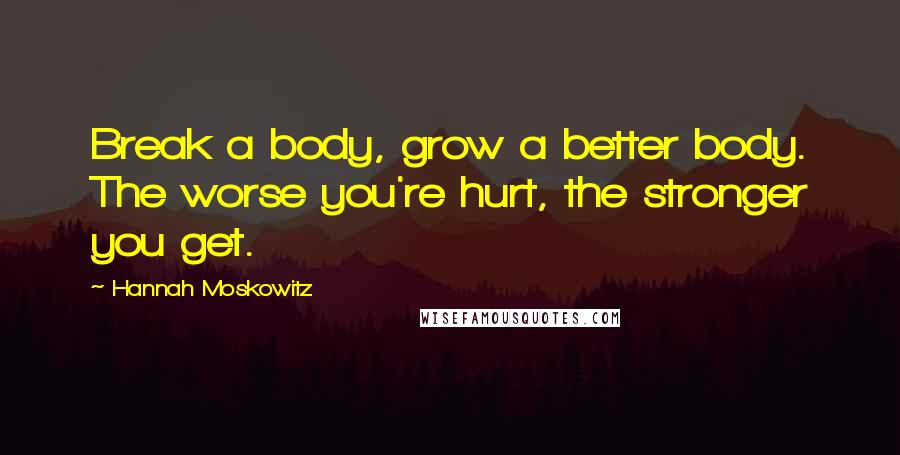 Hannah Moskowitz Quotes: Break a body, grow a better body. The worse you're hurt, the stronger you get.
