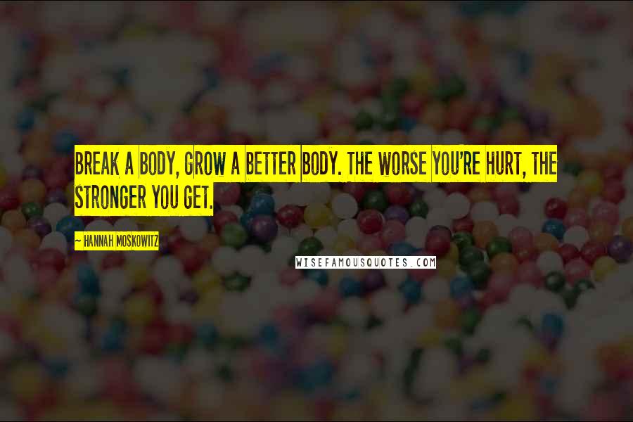 Hannah Moskowitz Quotes: Break a body, grow a better body. The worse you're hurt, the stronger you get.