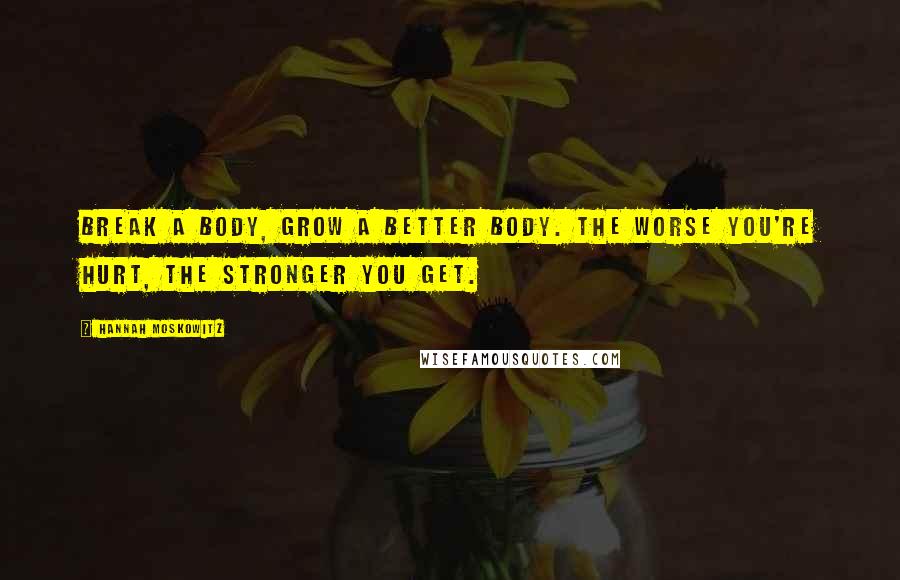 Hannah Moskowitz Quotes: Break a body, grow a better body. The worse you're hurt, the stronger you get.