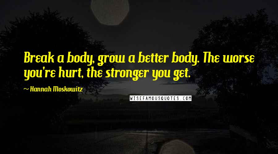 Hannah Moskowitz Quotes: Break a body, grow a better body. The worse you're hurt, the stronger you get.