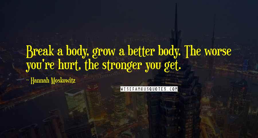 Hannah Moskowitz Quotes: Break a body, grow a better body. The worse you're hurt, the stronger you get.