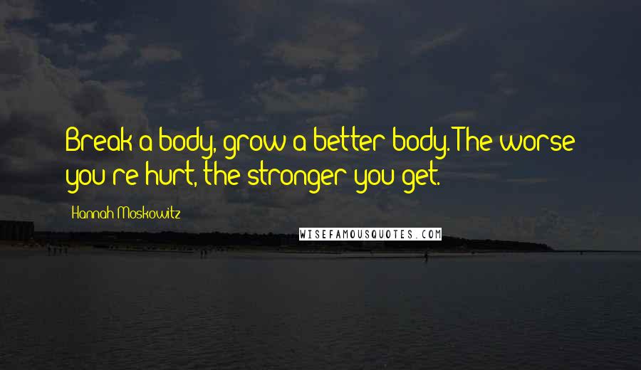 Hannah Moskowitz Quotes: Break a body, grow a better body. The worse you're hurt, the stronger you get.
