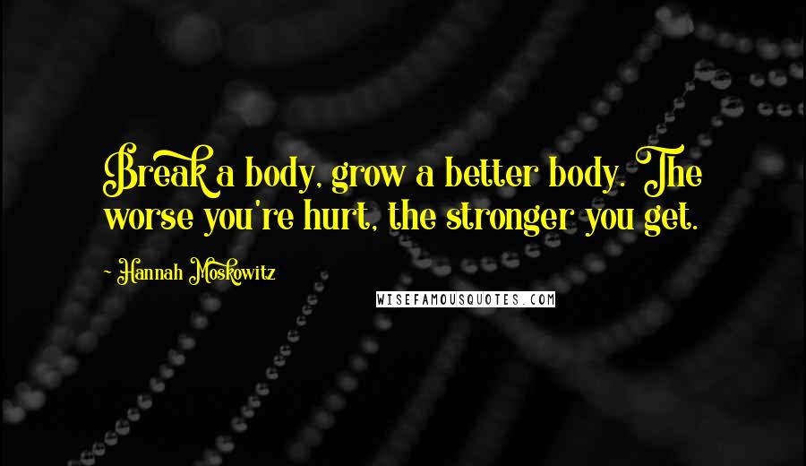 Hannah Moskowitz Quotes: Break a body, grow a better body. The worse you're hurt, the stronger you get.