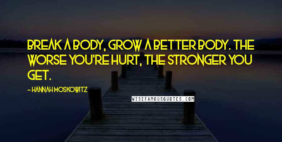 Hannah Moskowitz Quotes: Break a body, grow a better body. The worse you're hurt, the stronger you get.