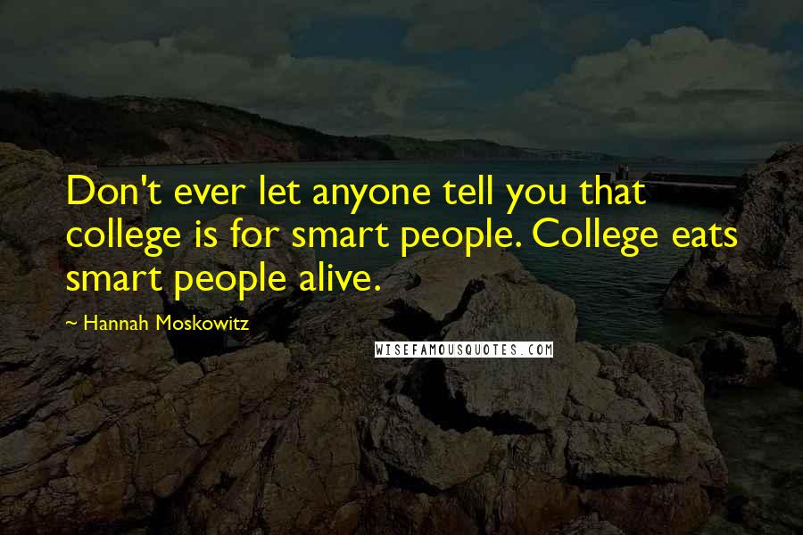 Hannah Moskowitz Quotes: Don't ever let anyone tell you that college is for smart people. College eats smart people alive.