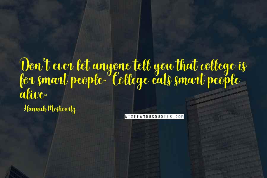 Hannah Moskowitz Quotes: Don't ever let anyone tell you that college is for smart people. College eats smart people alive.