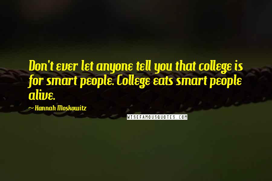 Hannah Moskowitz Quotes: Don't ever let anyone tell you that college is for smart people. College eats smart people alive.