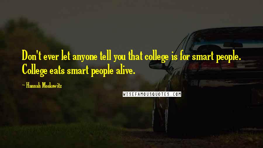 Hannah Moskowitz Quotes: Don't ever let anyone tell you that college is for smart people. College eats smart people alive.