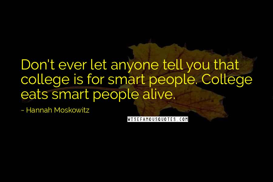 Hannah Moskowitz Quotes: Don't ever let anyone tell you that college is for smart people. College eats smart people alive.