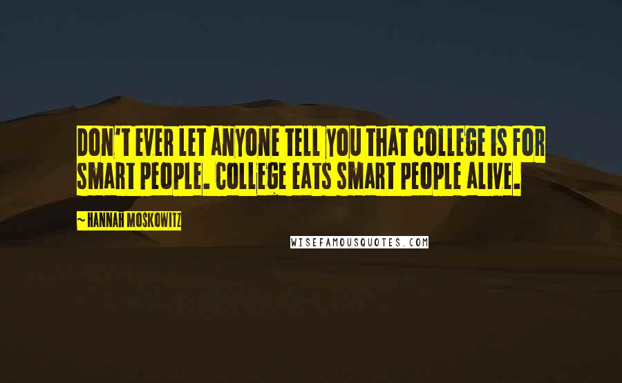 Hannah Moskowitz Quotes: Don't ever let anyone tell you that college is for smart people. College eats smart people alive.