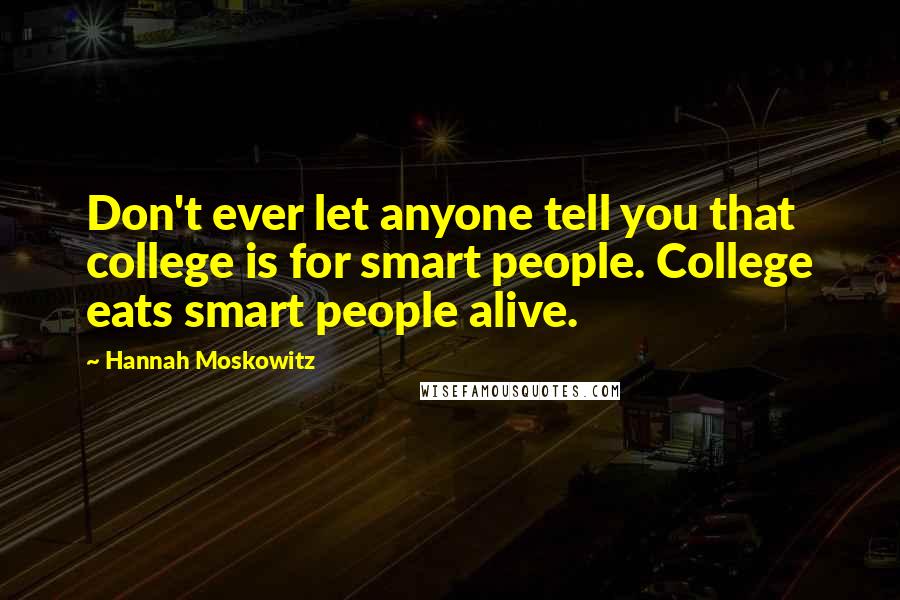 Hannah Moskowitz Quotes: Don't ever let anyone tell you that college is for smart people. College eats smart people alive.