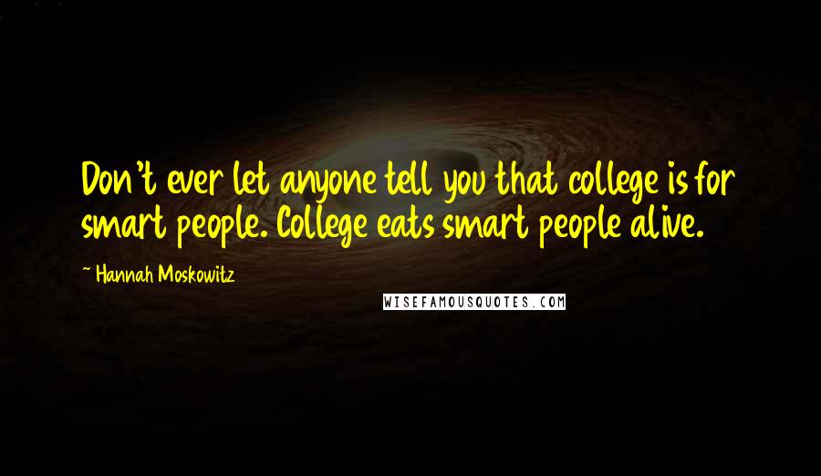 Hannah Moskowitz Quotes: Don't ever let anyone tell you that college is for smart people. College eats smart people alive.