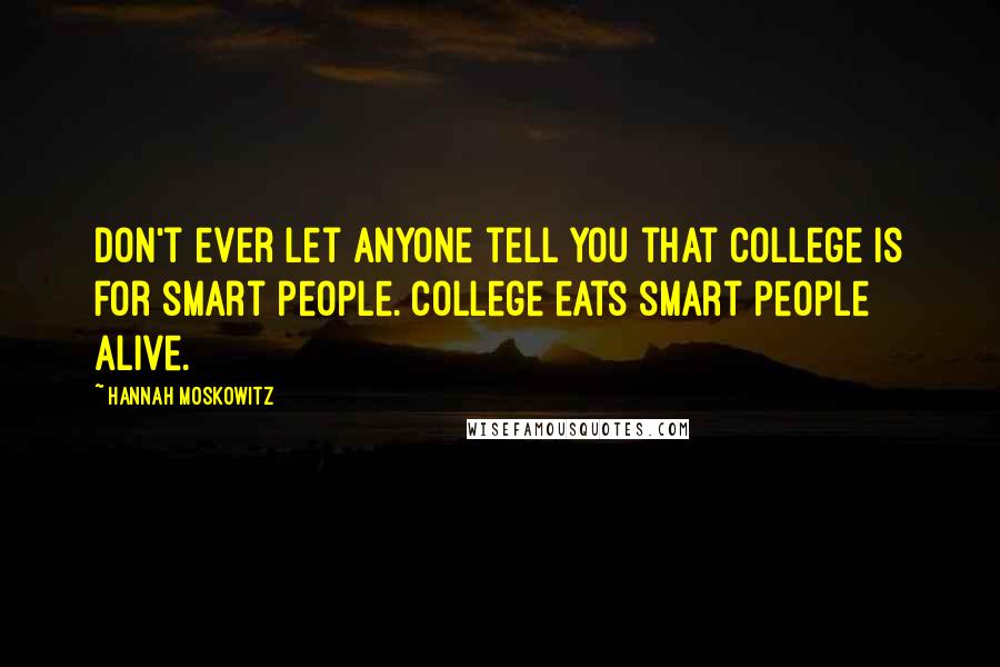 Hannah Moskowitz Quotes: Don't ever let anyone tell you that college is for smart people. College eats smart people alive.