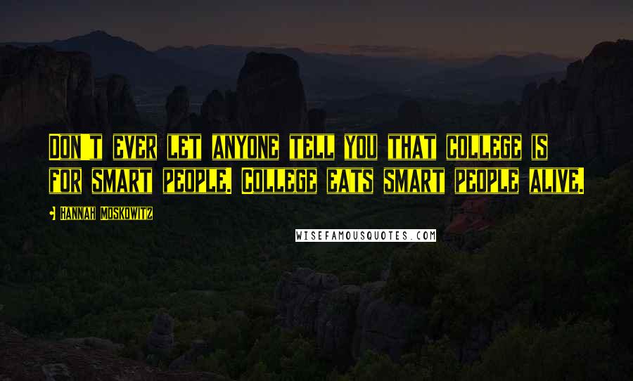 Hannah Moskowitz Quotes: Don't ever let anyone tell you that college is for smart people. College eats smart people alive.