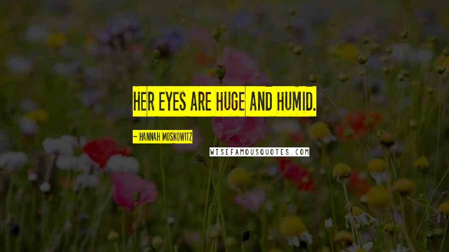 Hannah Moskowitz Quotes: Her eyes are huge and humid.