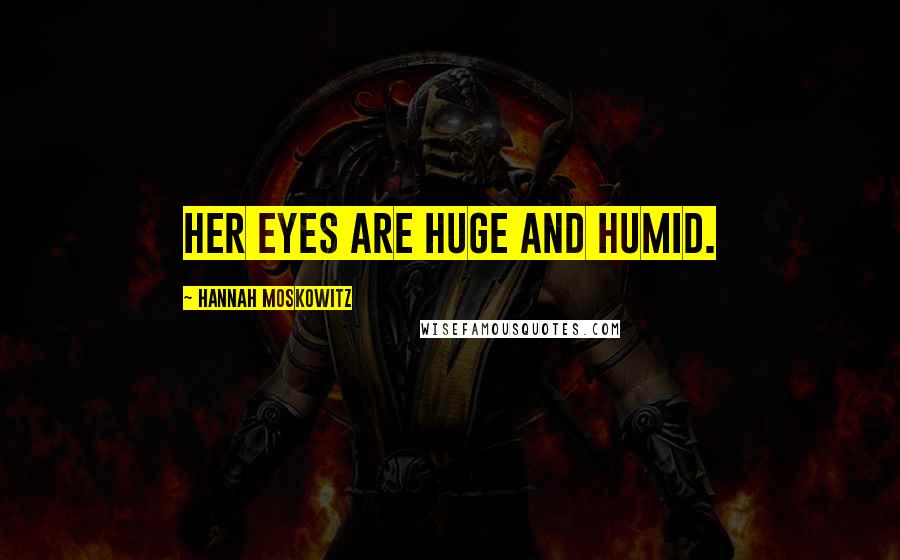 Hannah Moskowitz Quotes: Her eyes are huge and humid.