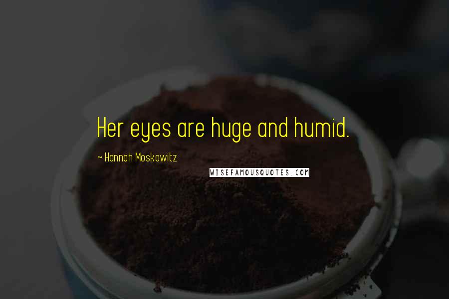 Hannah Moskowitz Quotes: Her eyes are huge and humid.