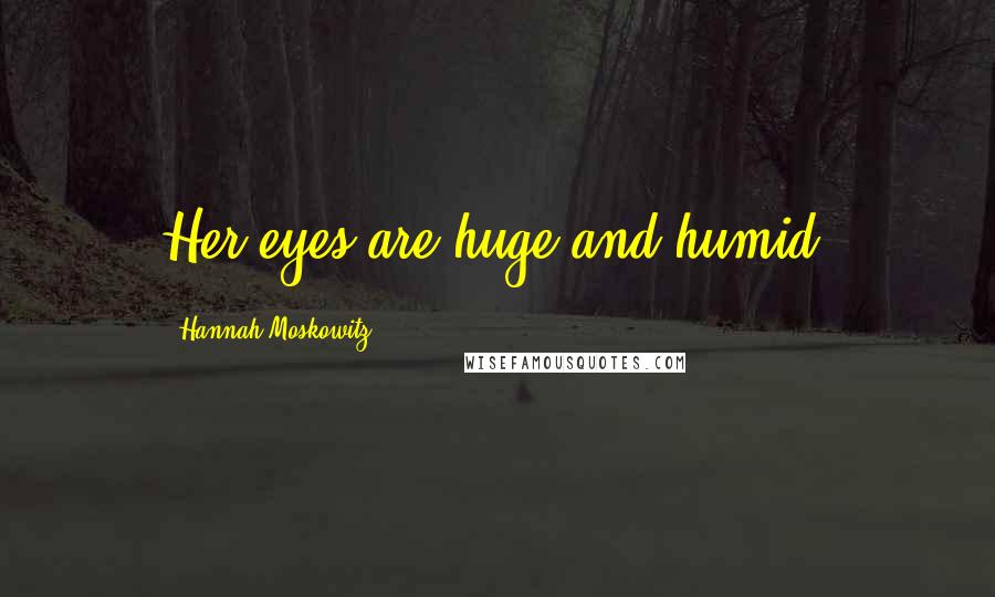 Hannah Moskowitz Quotes: Her eyes are huge and humid.