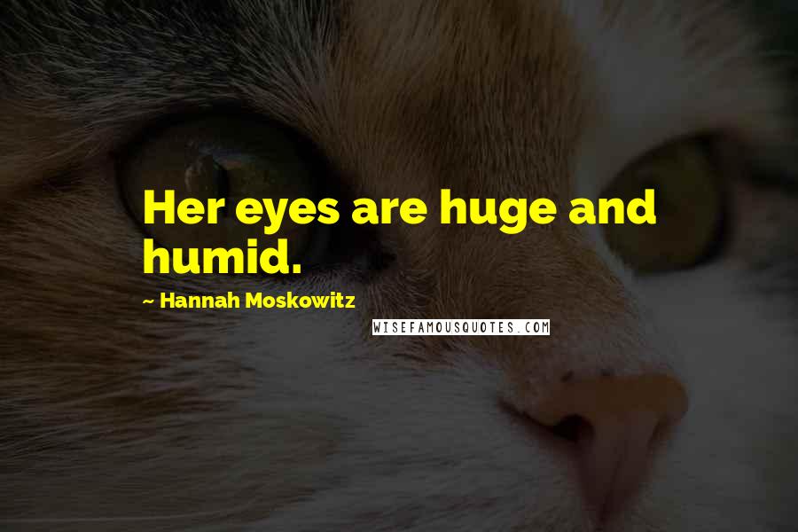 Hannah Moskowitz Quotes: Her eyes are huge and humid.