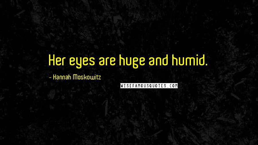 Hannah Moskowitz Quotes: Her eyes are huge and humid.