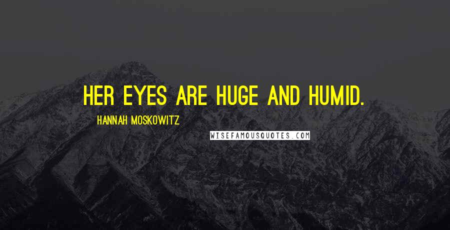 Hannah Moskowitz Quotes: Her eyes are huge and humid.