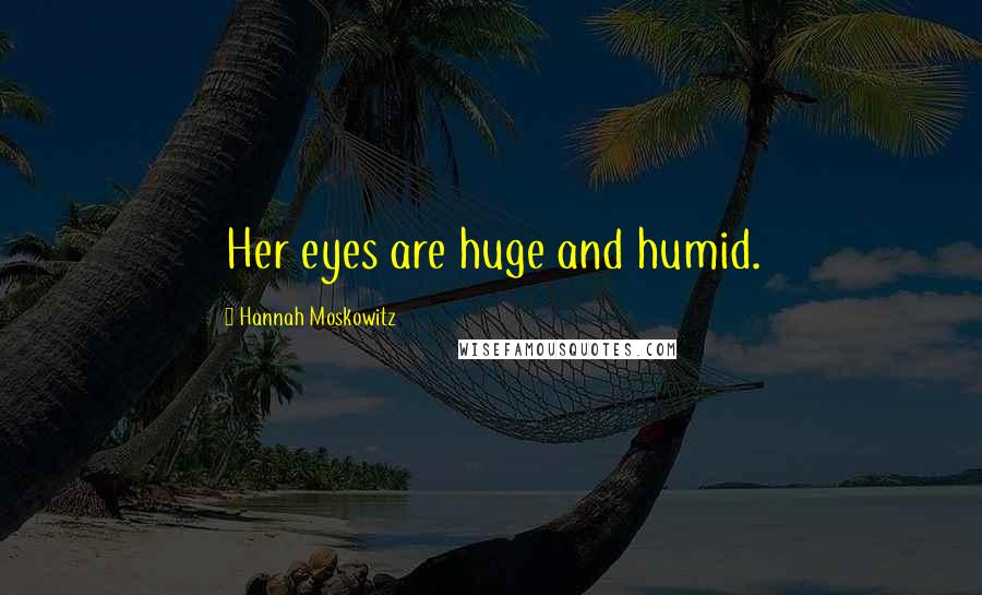 Hannah Moskowitz Quotes: Her eyes are huge and humid.