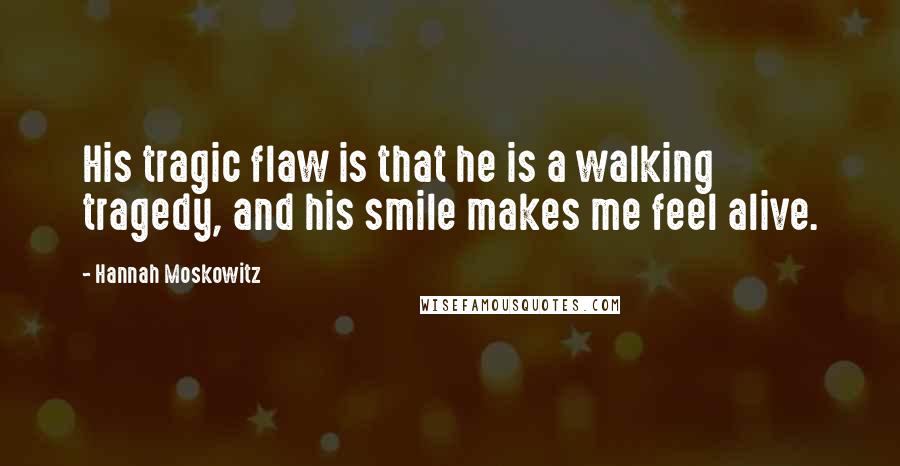 Hannah Moskowitz Quotes: His tragic flaw is that he is a walking tragedy, and his smile makes me feel alive.