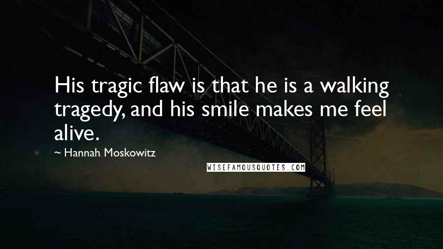 Hannah Moskowitz Quotes: His tragic flaw is that he is a walking tragedy, and his smile makes me feel alive.