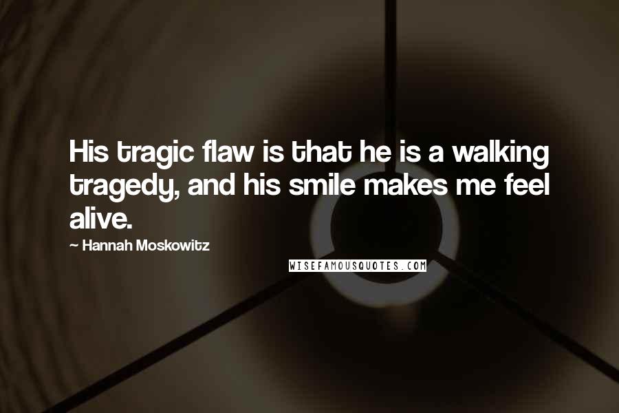 Hannah Moskowitz Quotes: His tragic flaw is that he is a walking tragedy, and his smile makes me feel alive.