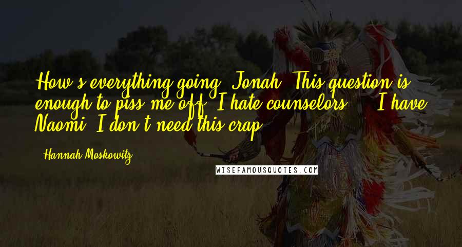 Hannah Moskowitz Quotes: How's everything going, Jonah? This question is enough to piss me off. I hate counselors ... I have Naomi. I don't need this crap.