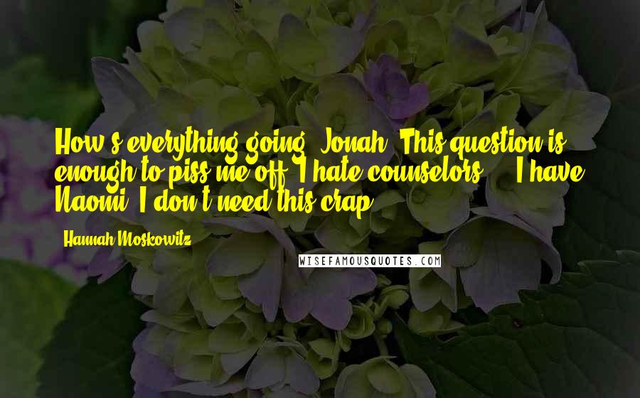 Hannah Moskowitz Quotes: How's everything going, Jonah? This question is enough to piss me off. I hate counselors ... I have Naomi. I don't need this crap.