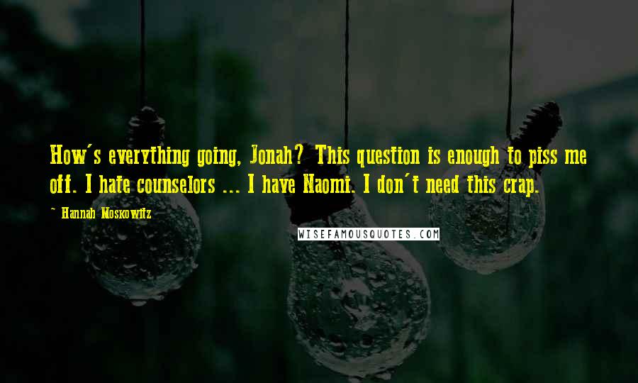 Hannah Moskowitz Quotes: How's everything going, Jonah? This question is enough to piss me off. I hate counselors ... I have Naomi. I don't need this crap.