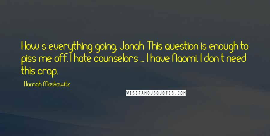 Hannah Moskowitz Quotes: How's everything going, Jonah? This question is enough to piss me off. I hate counselors ... I have Naomi. I don't need this crap.