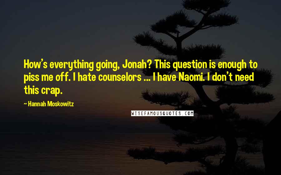 Hannah Moskowitz Quotes: How's everything going, Jonah? This question is enough to piss me off. I hate counselors ... I have Naomi. I don't need this crap.